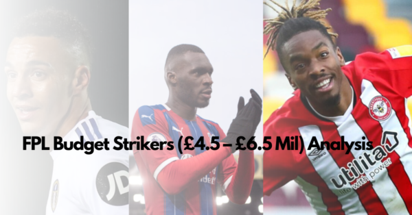FPL Budget Strikers (£4.5 – £6.5 Mil) Analysis Ahead Of 2021/22 Season