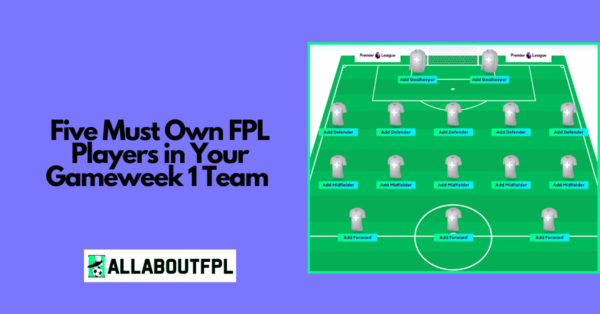Five Must Own FPL Players to Have in Your FPL GW1 Team