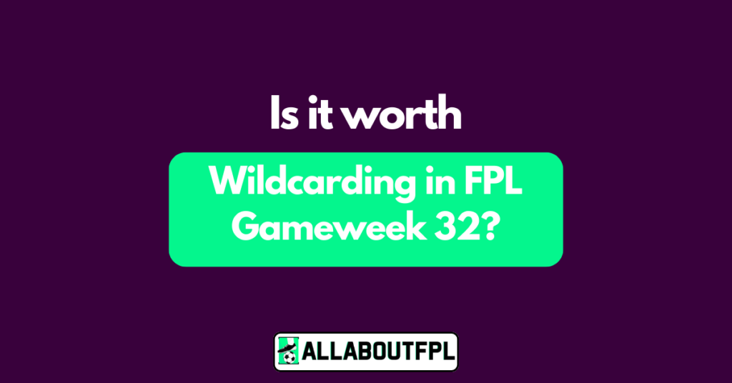 Is it worth Wildcarding in FPL GW32?