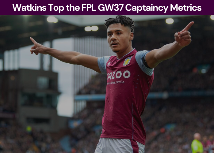 Watkins tops the fpl gameweek 37 captaincy metric becoming the best captain choice according to our metrics