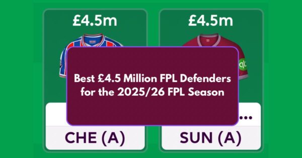 Best £4.5 Million FPL Defenders for the 2025/26 FPL Season