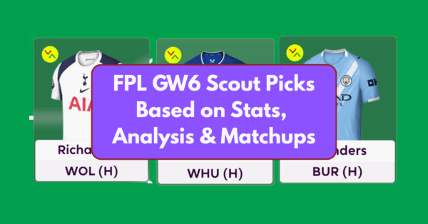 FPL GW6 Scout Picks Based on Stats, Analysis and Matchups
