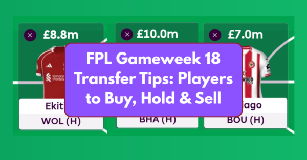 FPL Gameweek 18 Transfer Tips: Two Players to Buy, Hold, & Sell