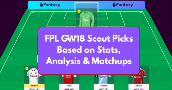 FPL GW18 Scout Picks Based on Stats, Analysis and Matchups