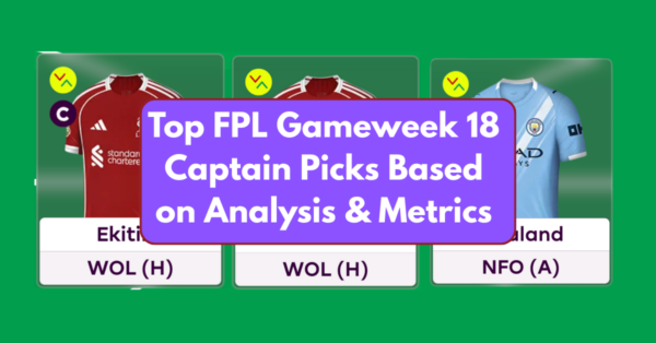 Top FPL Gameweek 18 Captain Picks Based on Analysis & Metrics